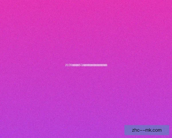 2026世界杯推出5G技术为持票观众提供多视角观赛新体验